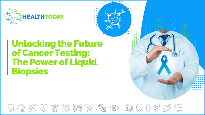 Unlocking the Future of Cancer Testing: The Power of Liquid Biopsies