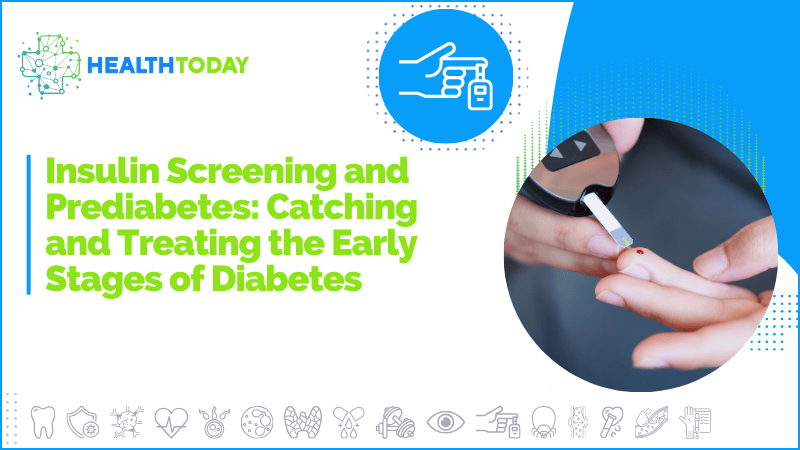Insulin Screening and Prediabetes: Catching and Treating the Early Stages of Diabetes