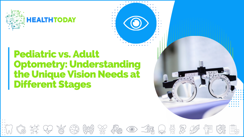 Pediatric vs. Adult Optometry: Understanding the Unique Vision Needs at Different Stages