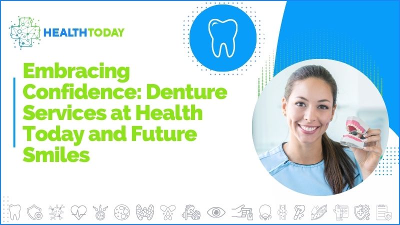 Embracing Confidence: Denture Services at Health Today and Future Smiles