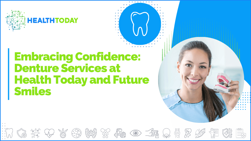 Embracing Confidence: Denture Services at Health Today and Future Smiles