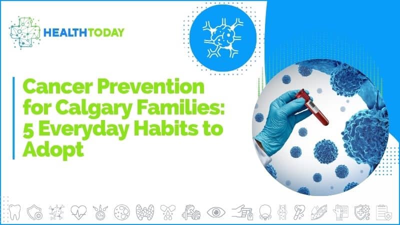 Cancer Prevention for Calgary Families: 5 Everyday Habits to Adopt 