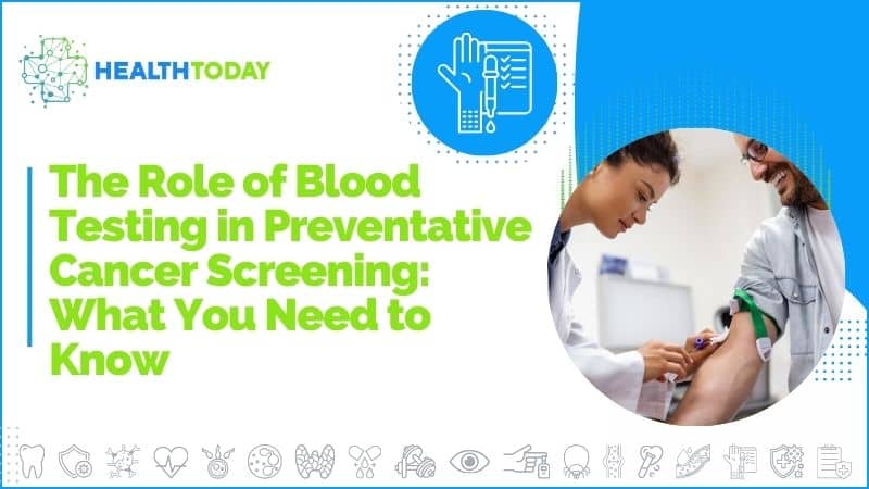 The Role of Blood Testing in Preventative Cancer Screening: What You Need to Know