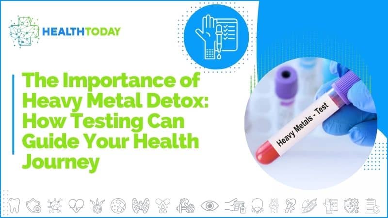 The Importance of Heavy Metal Detox: How Testing Can Guide Your Health Journey