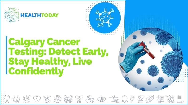 Calgary Cancer Testing: Detect Early, Stay Healthy, Live Confidently