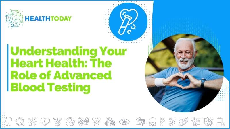 Understanding Your Heart Health: The Role of Advanced Blood Testing