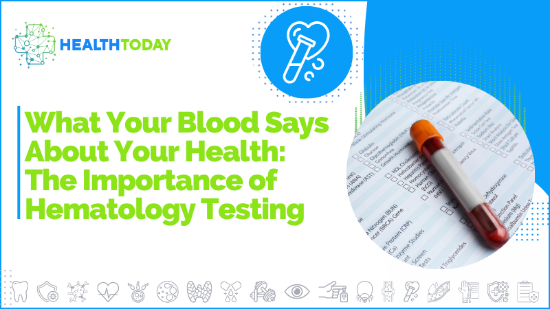 What Your Blood Says About Your Health: The Importance of Hematology Testing 